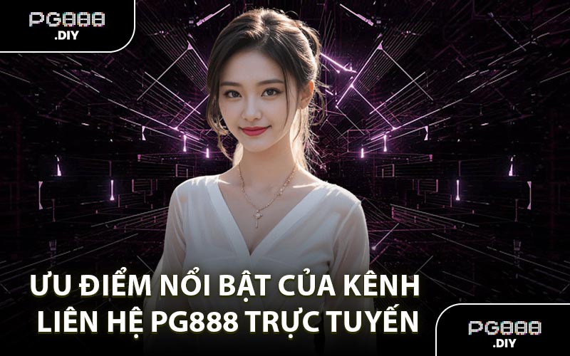 Ưu điểm nổi bật của kênh liên hệ PG888 trực tuyến